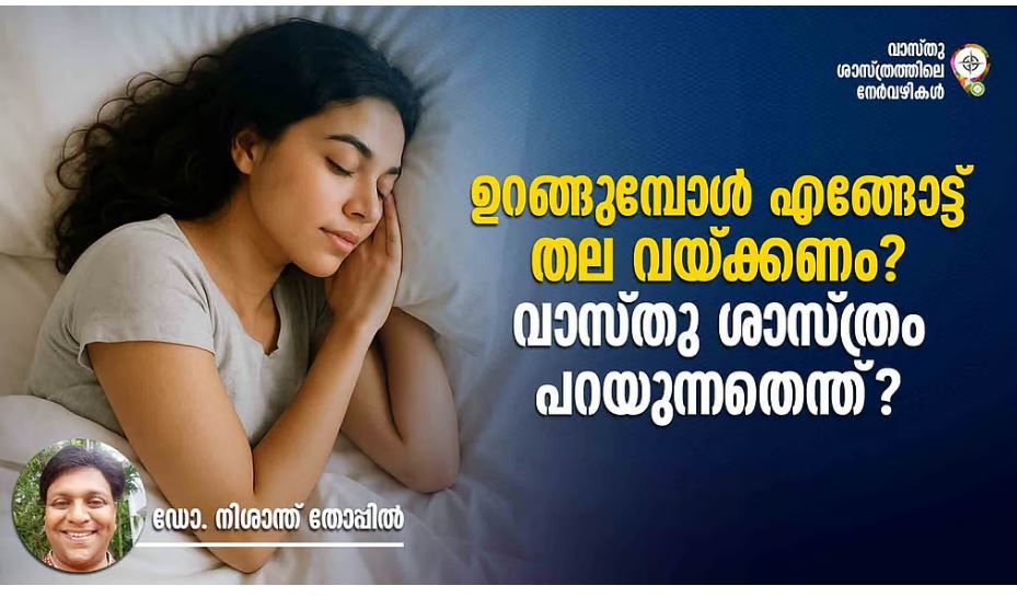 ഉറങ്ങുമ്പോള്‍ എങ്ങോട്ട് തല വയ്ക്കണം? വാസ്തു ശാസ്ത്രം പറയുന്നതെന്ത്?  :ഡോ .നിശാന്ത് തോപ്പിൽ M .Phil ,Ph.D