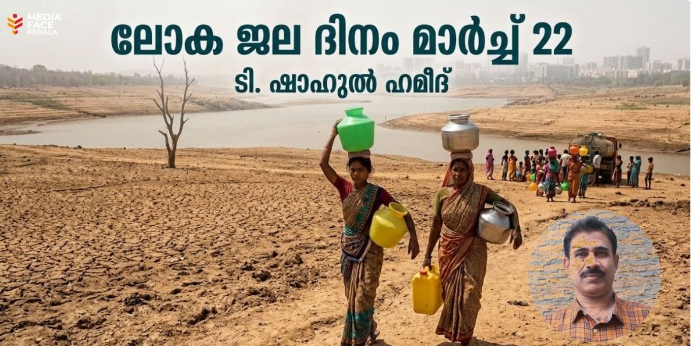 ജലപാപ്പരത്വത്തിലേക്ക് നീങ്ങുന്ന ലോകം; കരുതിവെക്കാം ഓരോ തുള്ളിയും ;  മാർച്ച് 22  ടി. ഷാഹുൽ ഹമീദ്