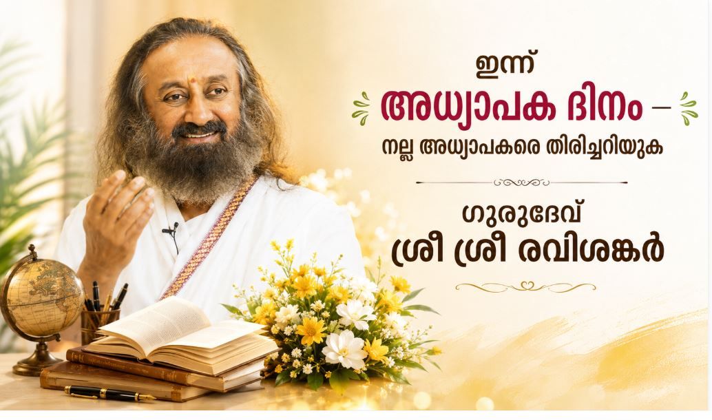 ഇന്ന് അധ്യാപക ദിനം ; നല്ല അധ്യാപകരെ തിരിച്ചറിയുക :ഗുരുദേവ് ശ്രീ ശ്രീ രവിശങ്കർ