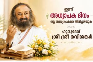 ഇന്ന് അധ്യാപക ദിനം ; നല്ല അധ്യാപകരെ തിരിച്ചറിയുക :ഗുരുദേവ് ശ്രീ ശ്രീ രവിശങ്കർ