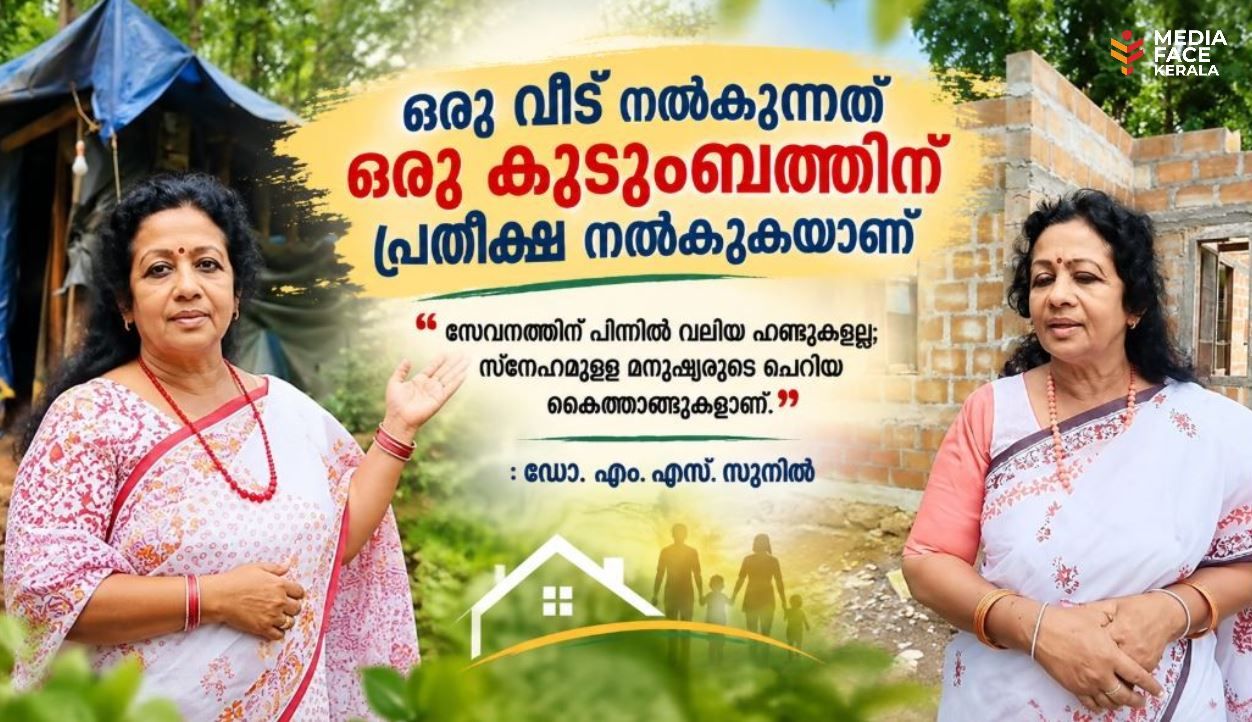 ഒരു വീട് നൽകുന്നത് ഒരു കുടുംബത്തിന് പ്രതീക്ഷ നൽകുകയാണ് . സേവനത്തിന് പിന്നിൽ വലിയ ഫണ്ടുകളല്ല; സ്നേഹമുള്ള മനുഷ്യരുടെ ചെറിയ കൈത്താങ്ങുകളാണ് :ഡോ. എം. എസ്. സുനിൽ