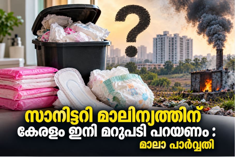 നാപ്‌കിനും ഡയപ്പറും എവിടെ പോകും?  സാനിട്ടറി മാലിന്യത്തിന് കേരളം ഇനി മറുപടി പറയണം : മാലാ പാർവ്വതി